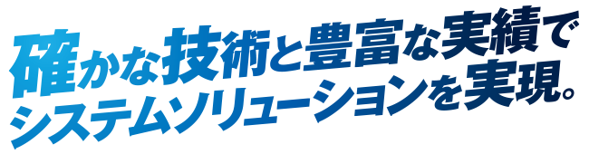 確かな技術と豊富な実績でシステムソリューションを実現